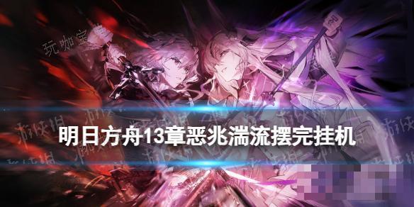 《明日方舟》13-11摆完挂机 13-11磨难险地难度攻略