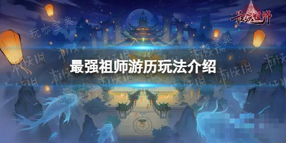 《最强祖师》游历玩法分享