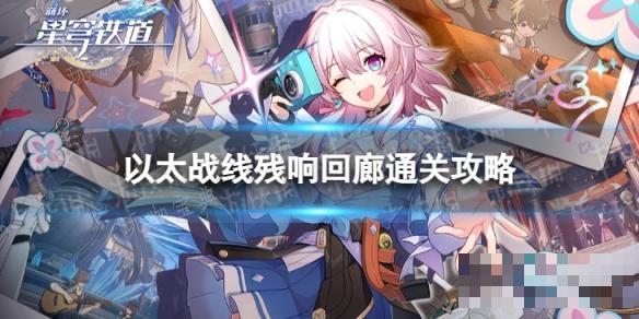 《崩坏星穹铁道》以太战线残响回廊怎么过？以太战线残响回廊通关攻略
