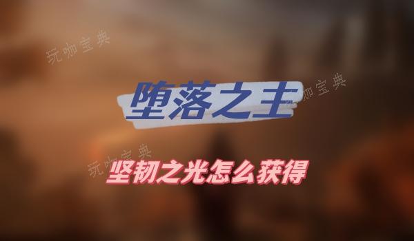 《堕落之主》坚韧之光怎么获取？