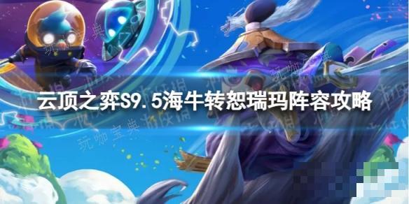 《云顶之弈手游》海牛转恕瑞玛怎么玩？S9.5海牛转恕瑞玛阵容攻略