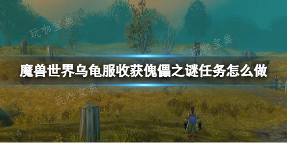 《魔兽世界》乌龟服任务丰收傀儡之谜任务完成攻略