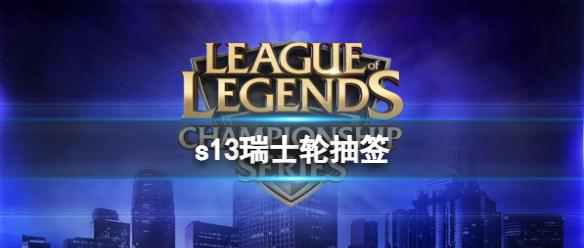 《LOL》s13瑞士轮抽签结果分享