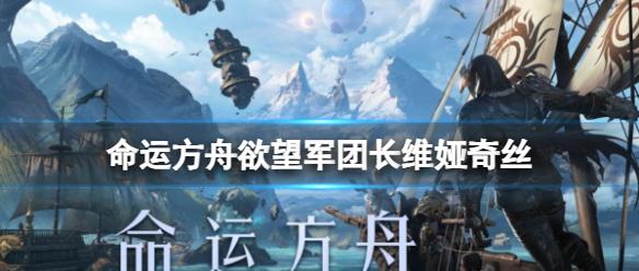 《命运方舟》欲望军团长维娅奇丝介绍
