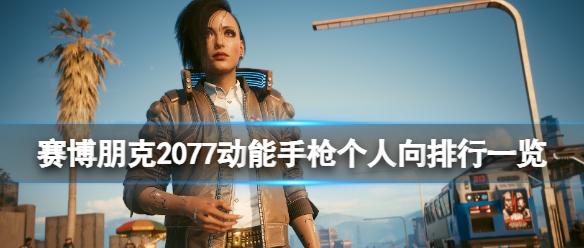 《赛博朋克2077》动能手枪个人向排行一览