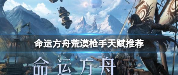 《命运方舟》荒漠枪手天赋推荐分享