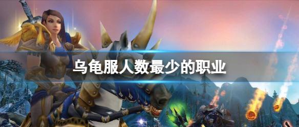 《魔兽世界》乌龟服人数最少的职业介绍