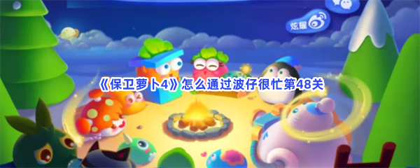 《保卫萝卜4》怎么通过波仔很忙第48关