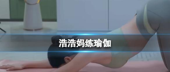 《完蛋我被美女包围了》浩浩妈练瑜伽视频分享