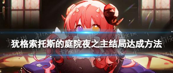 《犹格索托斯的庭院》夜之主结局怎么达成？ 特莉波卡夜之主结局达成方法