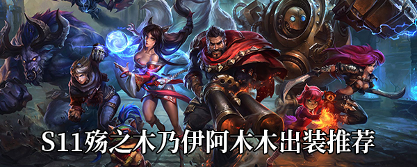 《LOL》S11殇之木乃伊阿木木出装推荐