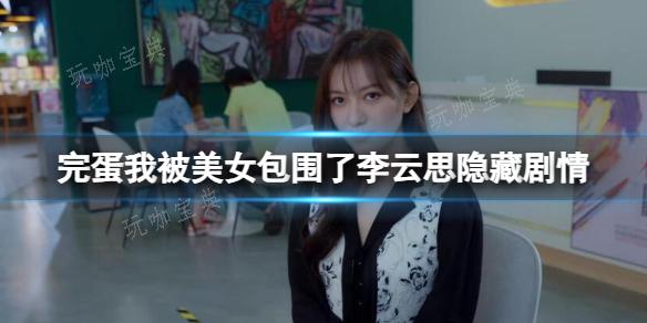 《完蛋我被美女包围了》李云思隐藏剧情一览