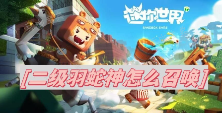 二级羽蛇神怎么召唤？  迷你世界二级羽蛇神正确的召唤步骤