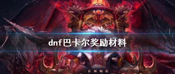 《dnf》巴卡尔奖励材料一览