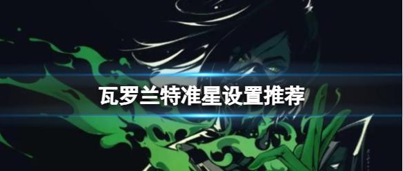 《无畏契约》瓦罗兰特准星设置推荐一览