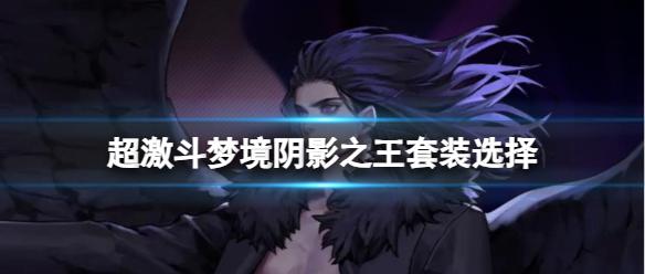 《超激斗梦境》阴影之王套装选择推荐
