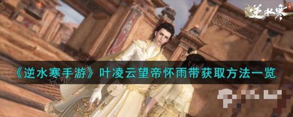 《逆水寒手游》叶凌云望帝怀雨带获得方法