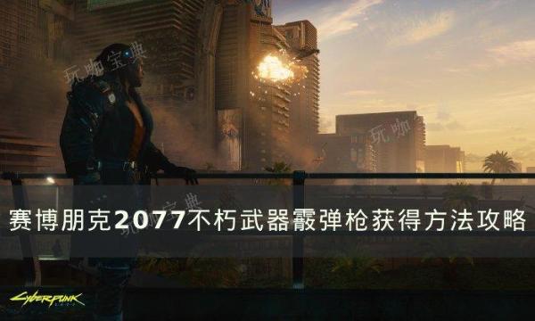 《赛博朋克2077》不朽武器霰弹枪怎么获取？不朽武器霰弹枪获得方法