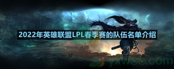 2022年英雄联盟LPL春季赛的队伍名单介绍