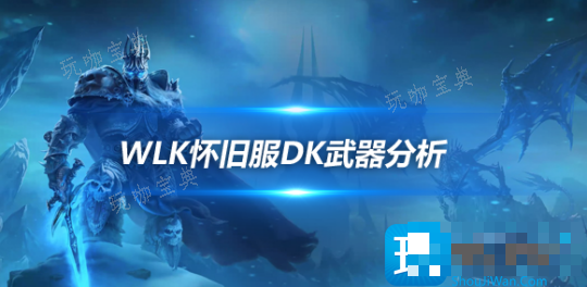 魔兽世界WLK怀旧服P4避坑指南-DK武器完全不需要橙斧