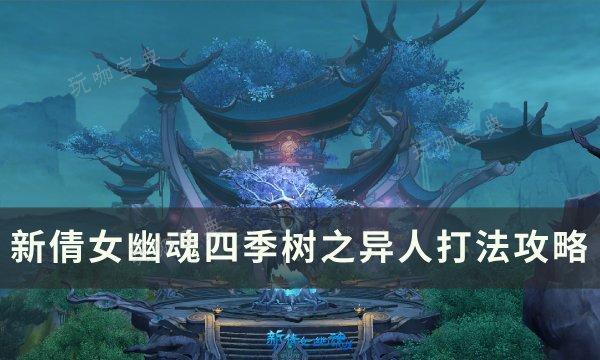 《新倩女幽魂》四季树异人怎么打？四季树之异人打法攻略