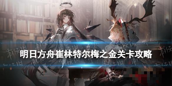 《明日方舟》ZT-3摆完挂机 崔林特尔梅之金ZT-3关卡攻略