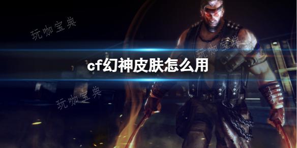《cf》幻神皮肤使用方法分享