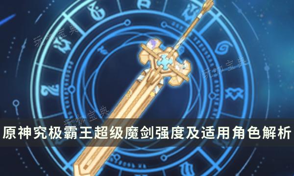 《原神》4.3新活动武器究极霸王超级魔剑强度及适用角色解析